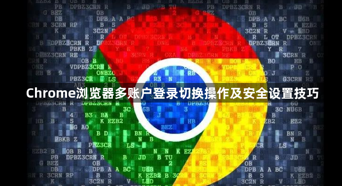 Chrome浏览器多账户登录切换操作及安全设置技巧1