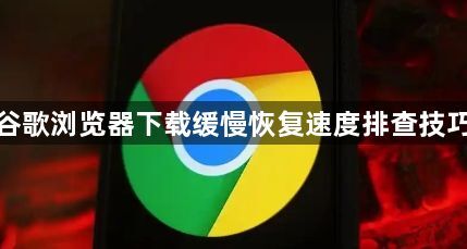 谷歌浏览器下载缓慢恢复速度排查技巧1