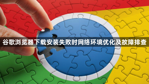 谷歌浏览器下载安装失败时网络环境优化及故障排查1