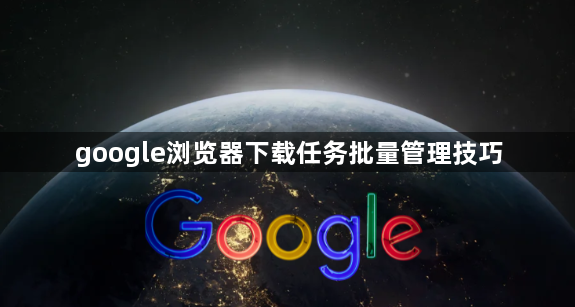 google浏览器下载任务批量管理技巧1