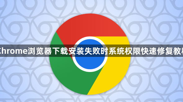 Chrome浏览器下载安装失败时系统权限快速修复教程1