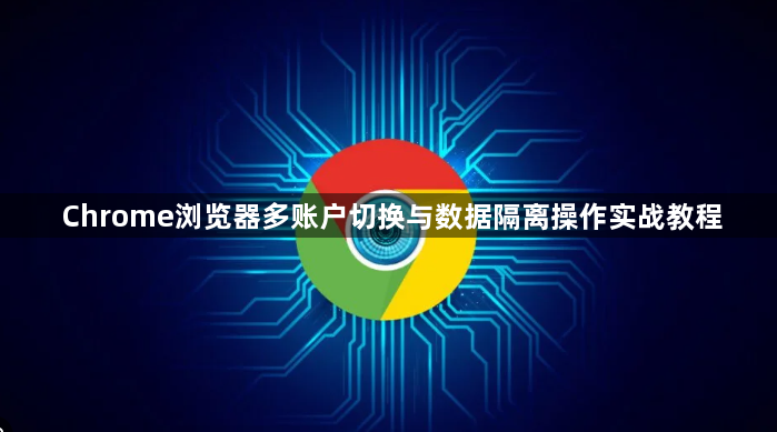 Chrome浏览器多账户切换与数据隔离操作实战教程1