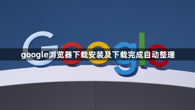 google浏览器下载安装及下载完成自动整理1