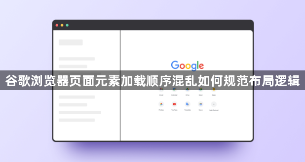谷歌浏览器页面元素加载顺序混乱如何规范布局逻辑1
