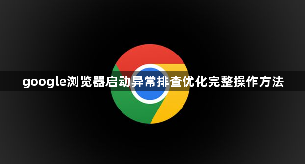 google浏览器启动异常排查优化完整操作方法1