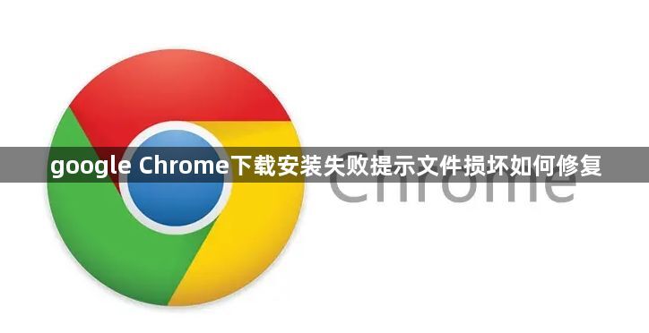 google Chrome下载安装失败提示文件损坏如何修复1
