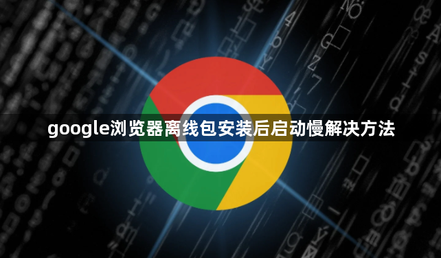 google浏览器离线包安装后启动慢解决方法1