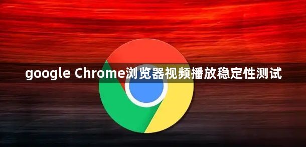 google Chrome浏览器视频播放稳定性测试1