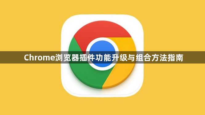 Chrome浏览器插件功能升级与组合方法指南1