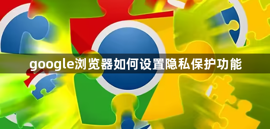 google浏览器如何设置隐私保护功能1