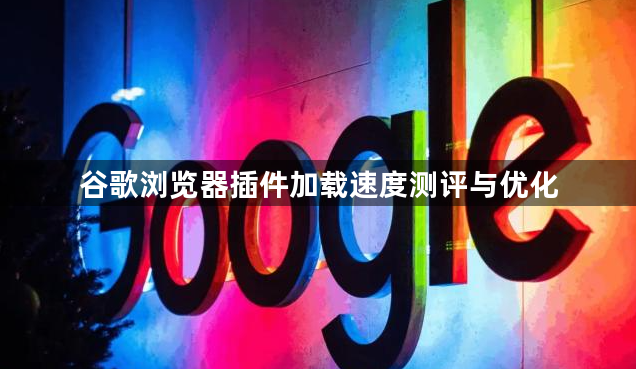 谷歌浏览器插件加载速度测评与优化1