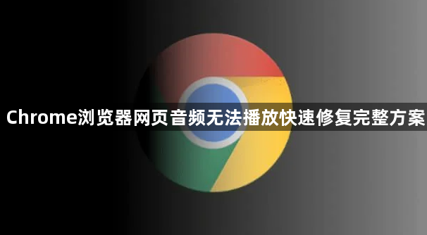 Chrome浏览器网页音频无法播放快速修复完整方案1