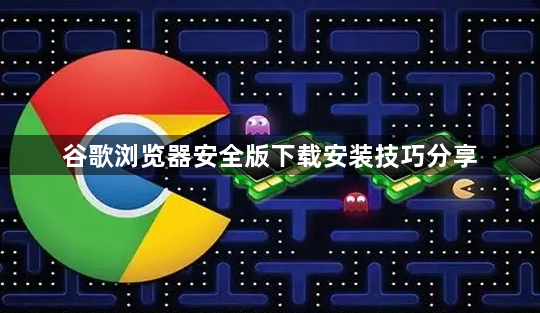 谷歌浏览器安全版下载安装技巧分享1