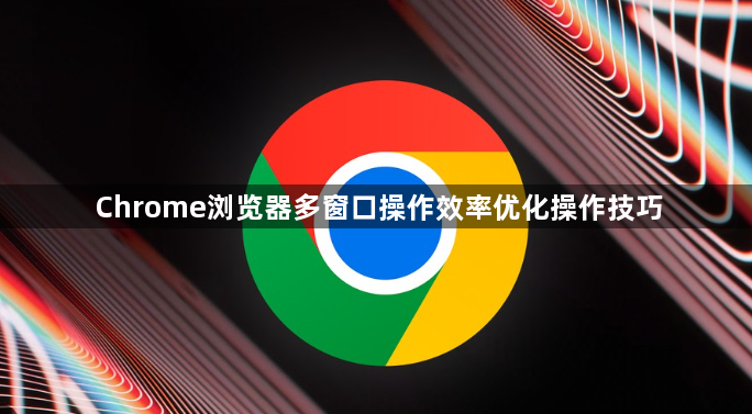 Chrome浏览器多窗口操作效率优化操作技巧1