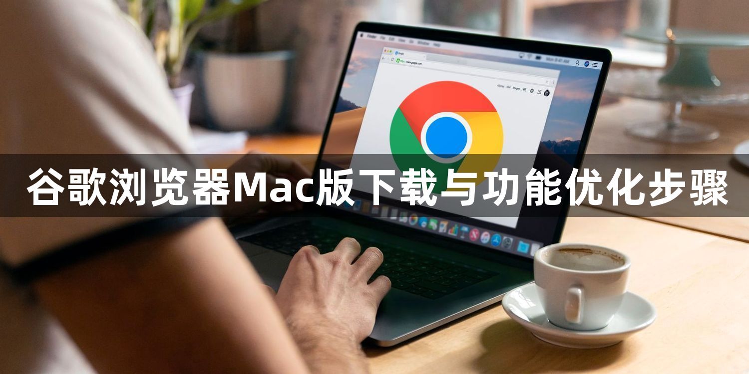 谷歌浏览器Mac版下载与功能优化步骤1