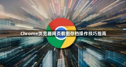 Chrome浏览器网页截图存档操作技巧指南1