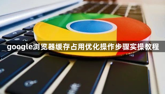 google浏览器缓存占用优化操作步骤实操教程1