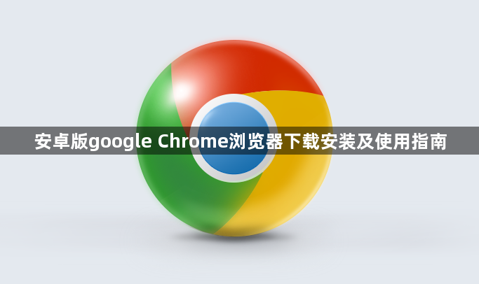 安卓版google Chrome浏览器下载安装及使用指南1