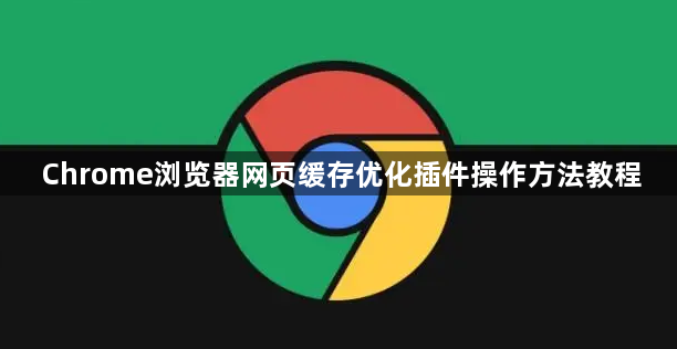 Chrome浏览器网页缓存优化插件操作方法教程1