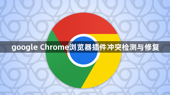 google Chrome浏览器插件冲突检测与修复1