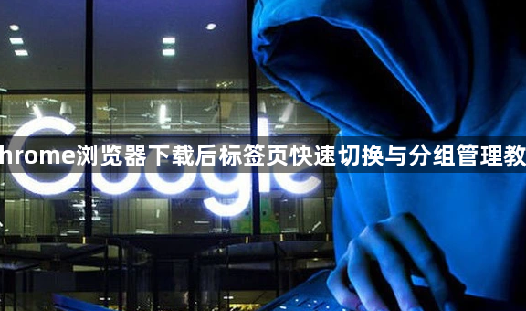 Chrome浏览器下载后标签页快速切换与分组管理教程1