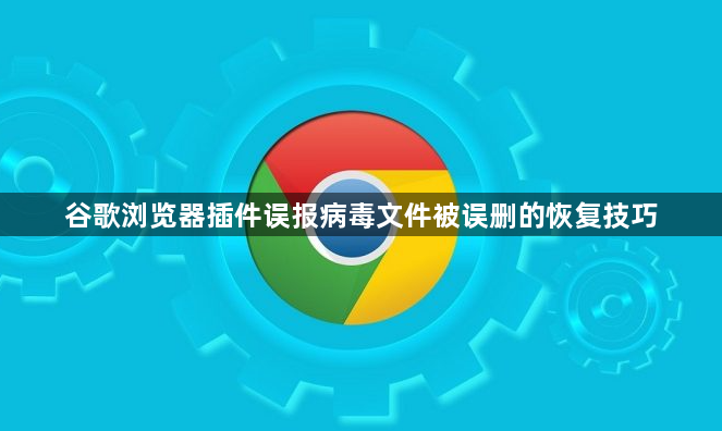 谷歌浏览器插件误报病毒文件被误删的恢复技巧1