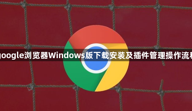 google浏览器Windows版下载安装及插件管理操作流程1