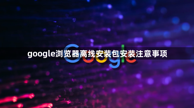 google浏览器离线安装包安装注意事项1