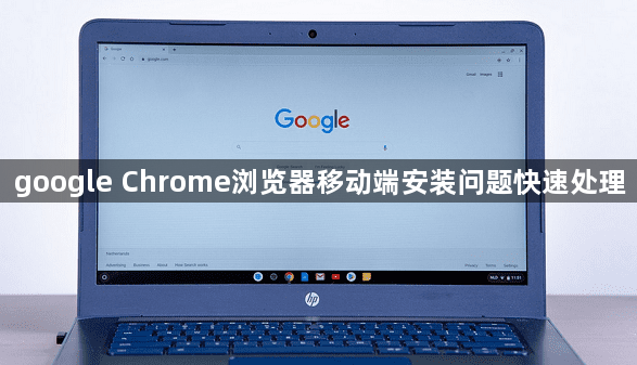 google Chrome浏览器移动端安装问题快速处理1
