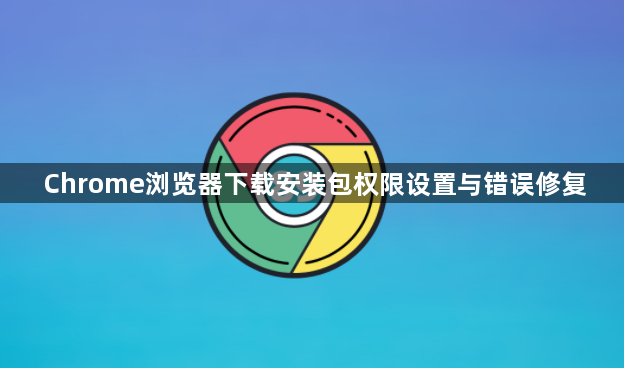 Chrome浏览器下载安装包权限设置与错误修复1
