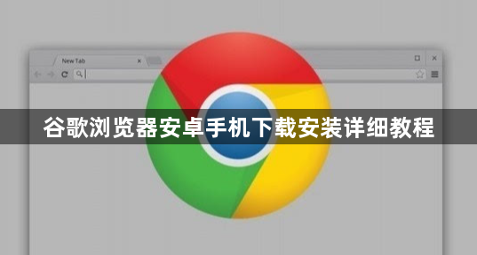 谷歌浏览器安卓手机下载安装详细教程1
