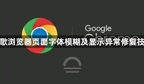 谷歌浏览器页面字体模糊及显示异常修复技巧1