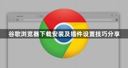 谷歌浏览器下载安装及插件设置技巧分享1