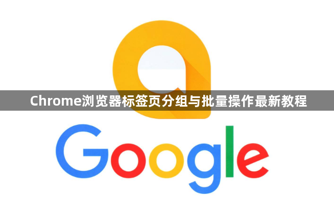Chrome浏览器标签页分组与批量操作最新教程1