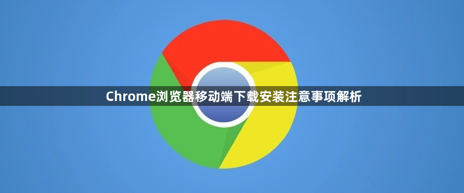 Chrome浏览器移动端下载安装注意事项解析1