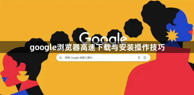 google浏览器高速下载与安装操作技巧1