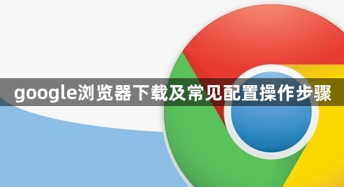 google浏览器下载及常见配置操作步骤1