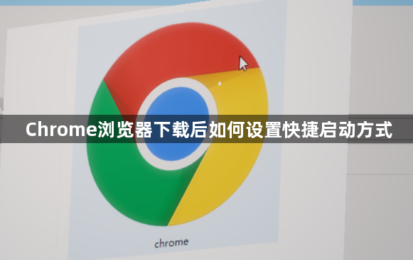 Chrome浏览器下载后如何设置快捷启动方式1