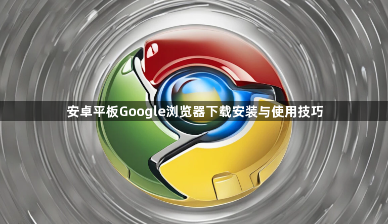 安卓平板Google浏览器下载安装与使用技巧1