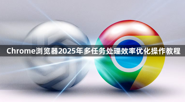 Chrome浏览器2025年多任务处理效率优化操作教程1