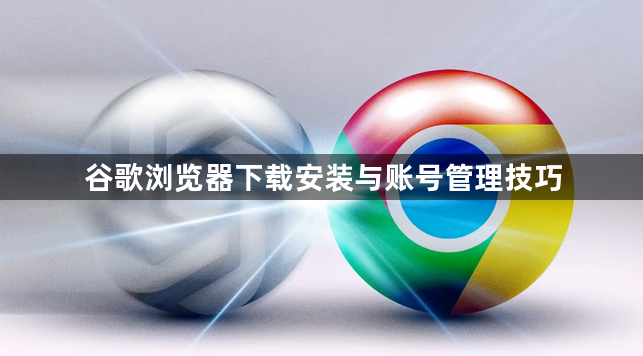 谷歌浏览器下载安装与账号管理技巧1