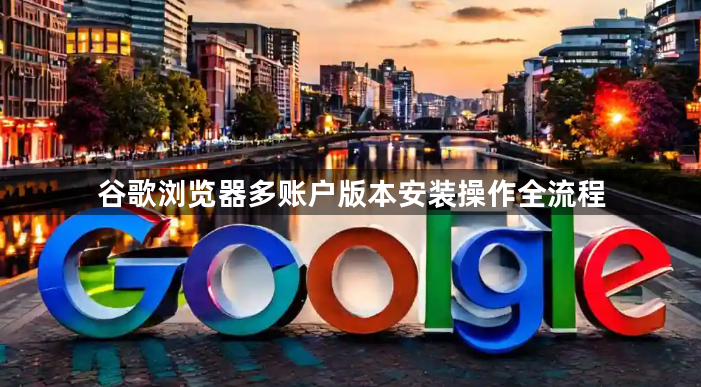 谷歌浏览器多账户版本安装操作全流程1