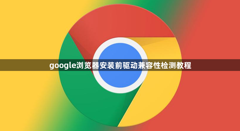 google浏览器安装前驱动兼容性检测教程1