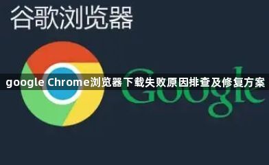 google Chrome浏览器下载失败原因排查及修复方案1