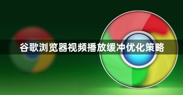 谷歌浏览器视频播放缓冲优化策略1