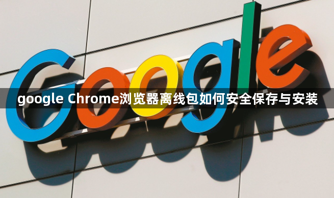 google Chrome浏览器离线包如何安全保存与安装1