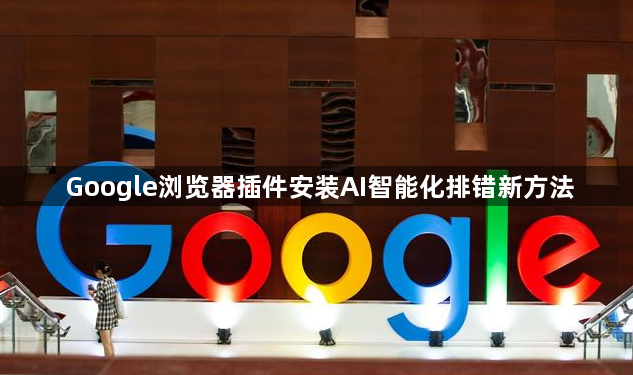 Google浏览器插件安装AI智能化排错新方法1