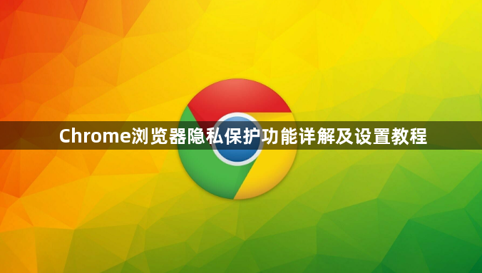 Chrome浏览器隐私保护功能详解及设置教程1