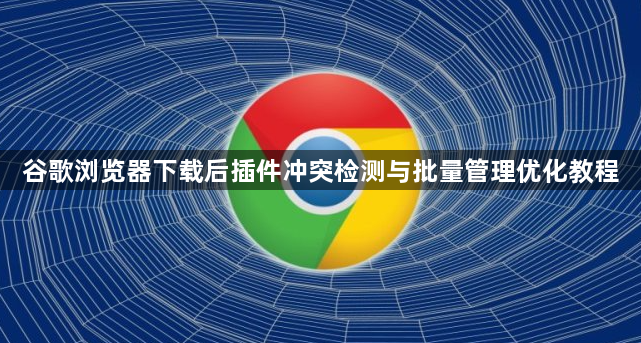 谷歌浏览器下载后插件冲突检测与批量管理优化教程1