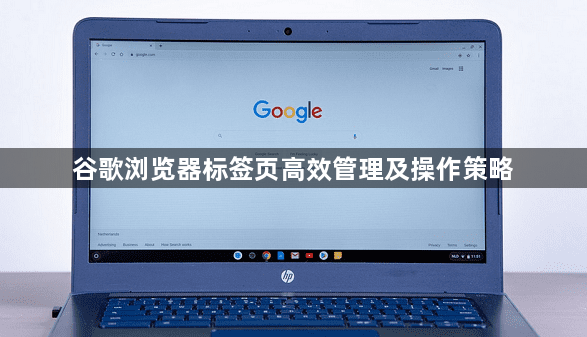 谷歌浏览器标签页高效管理及操作策略1